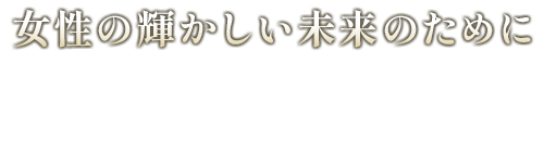 女性の輝かしい未来のために
