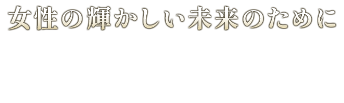 女性の輝かしい未来のために